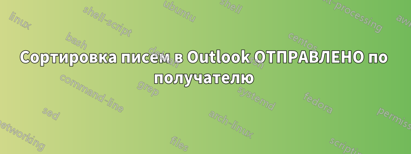 Сортировка писем в Outlook ОТПРАВЛЕНО по получателю