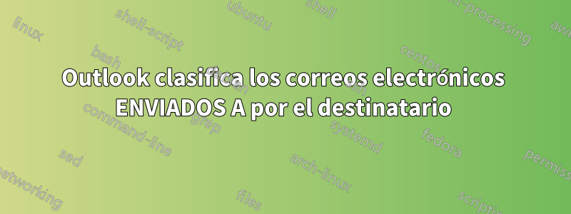 Outlook clasifica los correos electrónicos ENVIADOS A por el destinatario