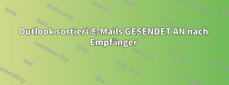 Outlook sortiert E-Mails GESENDET AN nach Empfänger