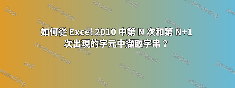 如何從 Excel 2010 中第 N 次和第 N+1 次出現的字元中擷取字串？