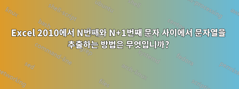 Excel 2010에서 N번째와 N+1번째 문자 사이에서 문자열을 추출하는 방법은 무엇입니까?