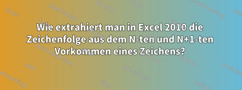 Wie extrahiert man in Excel 2010 die Zeichenfolge aus dem N-ten und N+1-ten Vorkommen eines Zeichens?