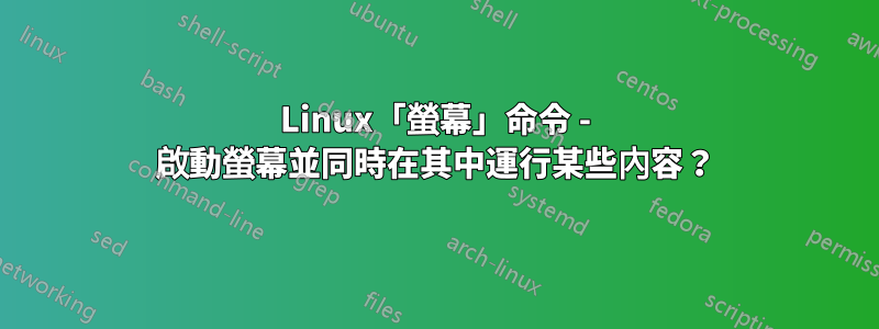 Linux「螢幕」命令 - 啟動螢幕並同時在其中運行某些內容？