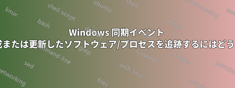 Windows 同期イベント オブジェクトを作成または更新したソフトウェア/プロセスを追跡するにはどうすればよいですか?