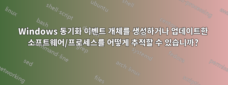 Windows 동기화 이벤트 개체를 생성하거나 업데이트한 소프트웨어/프로세스를 어떻게 추적할 수 있습니까?