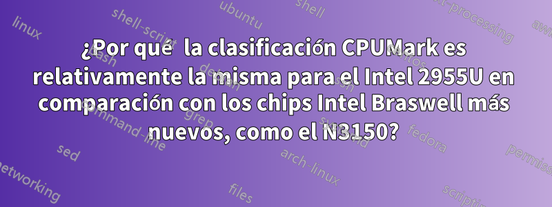 ¿Por qué la clasificación CPUMark es relativamente la misma para el Intel 2955U en comparación con los chips Intel Braswell más nuevos, como el N3150?