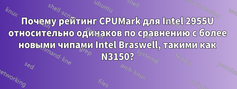 Почему рейтинг CPUMark для Intel 2955U относительно одинаков по сравнению с более новыми чипами Intel Braswell, такими как N3150?