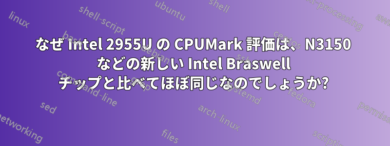 なぜ Intel 2955U の CPUMark 評価は、N3150 などの新しい Intel Braswell チップと比べてほぼ同じなのでしょうか?