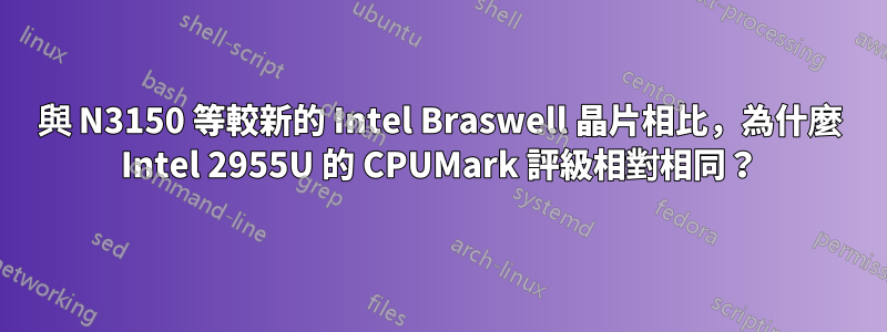 與 N3150 等較新的 Intel Braswell 晶片相比，為什麼 Intel 2955U 的 CPUMark 評級相對相同？