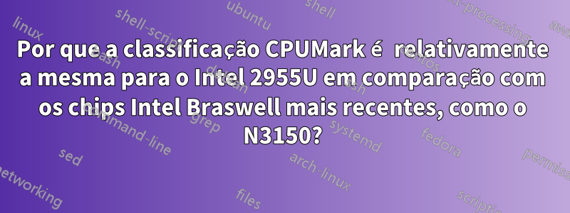 Por que a classificação CPUMark é relativamente a mesma para o Intel 2955U em comparação com os chips Intel Braswell mais recentes, como o N3150?