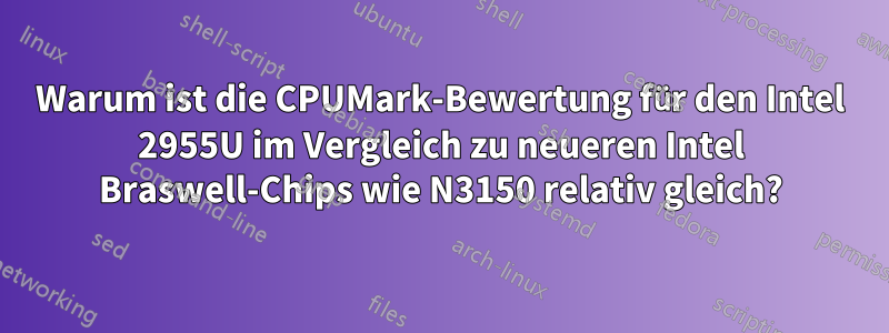 Warum ist die CPUMark-Bewertung für den Intel 2955U im Vergleich zu neueren Intel Braswell-Chips wie N3150 relativ gleich?