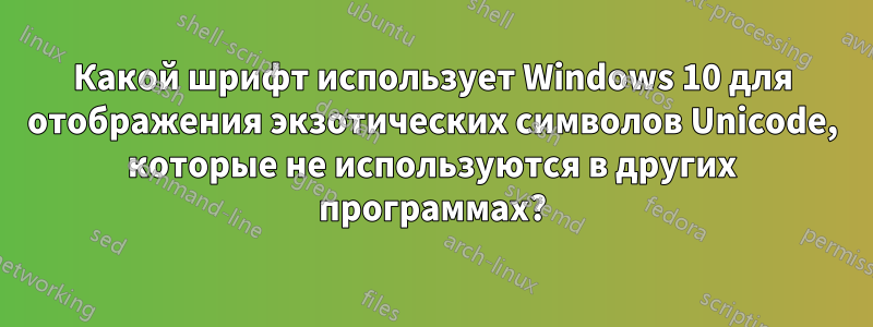 Какой шрифт использует Windows 10 для отображения экзотических символов Unicode, которые не используются в других программах?