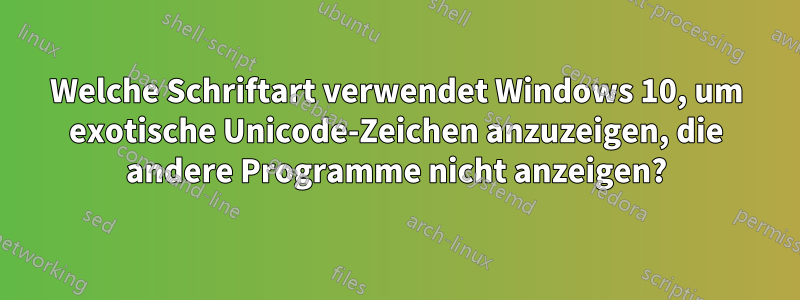 Welche Schriftart verwendet Windows 10, um exotische Unicode-Zeichen anzuzeigen, die andere Programme nicht anzeigen?