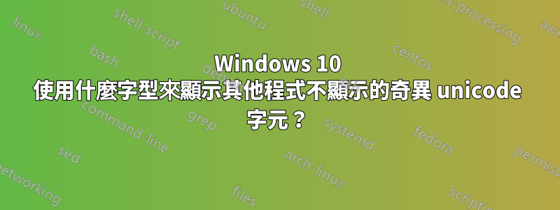 Windows 10 使用什麼字型來顯示其他程式不顯示的奇異 unicode 字元？