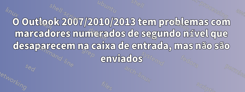 O Outlook 2007/2010/2013 tem problemas com marcadores numerados de segundo nível que desaparecem na caixa de entrada, mas não são enviados