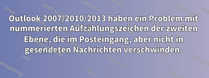 Outlook 2007/2010/2013 haben ein Problem mit nummerierten Aufzählungszeichen der zweiten Ebene, die im Posteingang, aber nicht in gesendeten Nachrichten verschwinden.