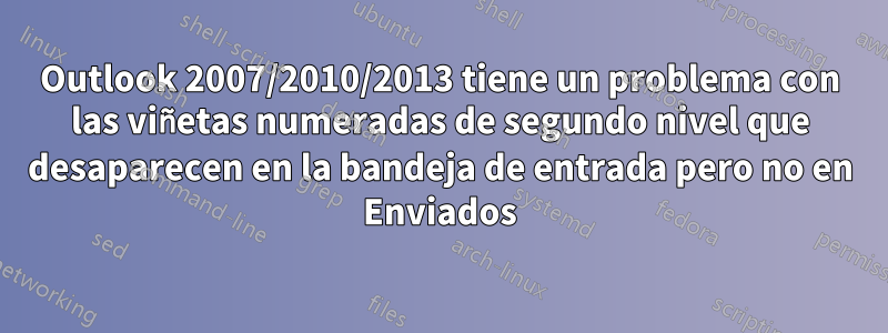 Outlook 2007/2010/2013 tiene un problema con las viñetas numeradas de segundo nivel que desaparecen en la bandeja de entrada pero no en Enviados