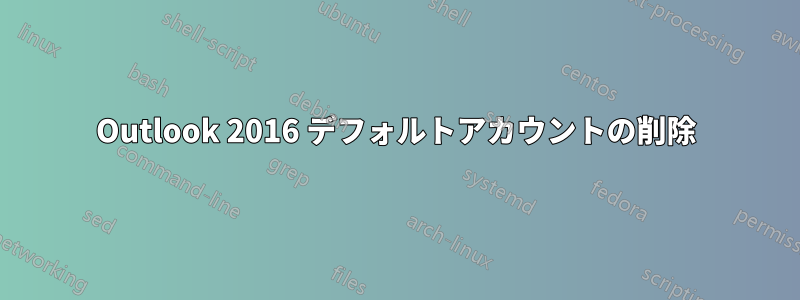 Outlook 2016 デフォルトアカウントの削除