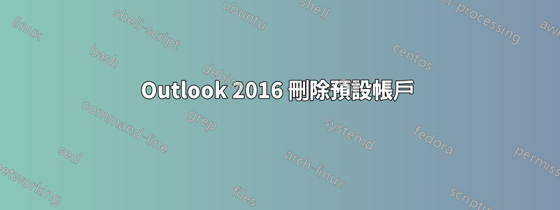 Outlook 2016 刪除預設帳戶