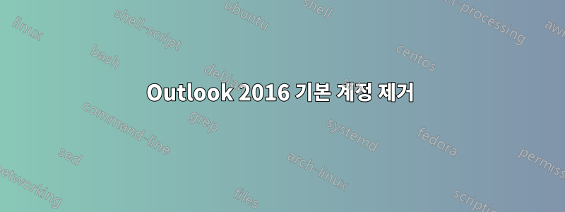 Outlook 2016 기본 계정 제거