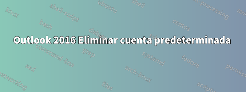 Outlook 2016 Eliminar cuenta predeterminada