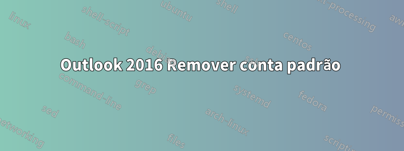 Outlook 2016 Remover conta padrão