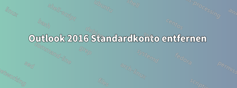 Outlook 2016 Standardkonto entfernen