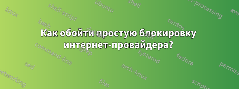 Как обойти простую блокировку интернет-провайдера?