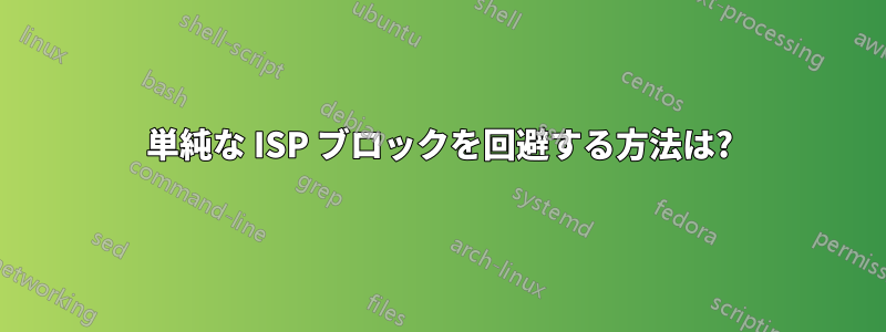 単純な ISP ブロックを回避する方法は?