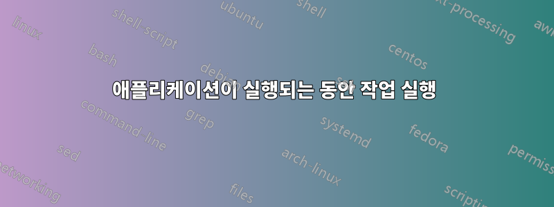 애플리케이션이 실행되는 동안 작업 실행