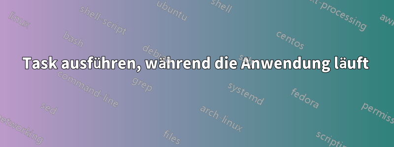 Task ausführen, während die Anwendung läuft