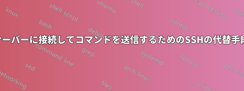 サーバーに接続してコマンドを送信するためのSSHの代替手段