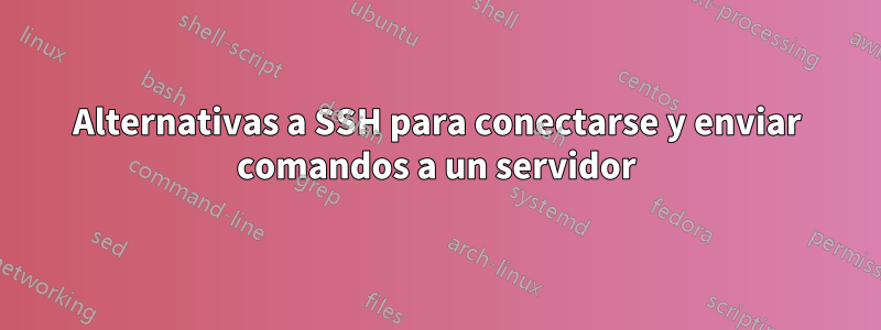 Alternativas a SSH para conectarse y enviar comandos a un servidor