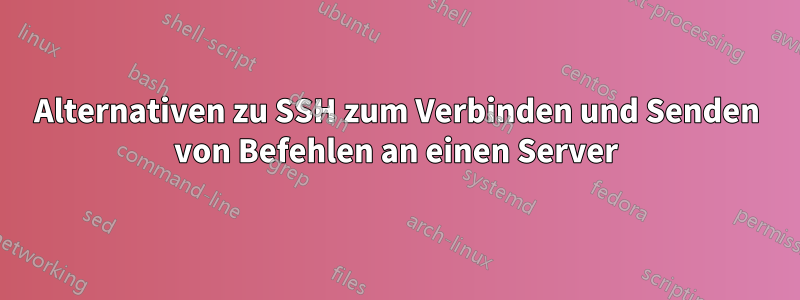 Alternativen zu SSH zum Verbinden und Senden von Befehlen an einen Server