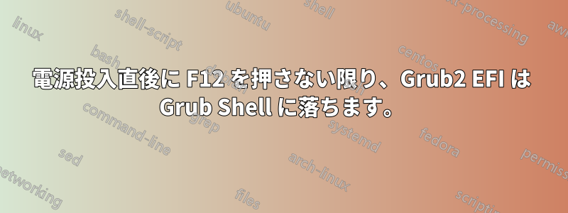 電源投入直後に F12 を押さない限り、Grub2 EFI は Grub Shell に落ちます。