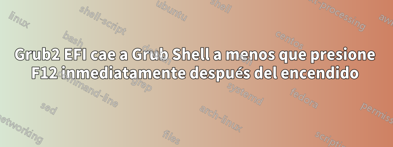 Grub2 EFI cae a Grub Shell a menos que presione F12 inmediatamente después del encendido