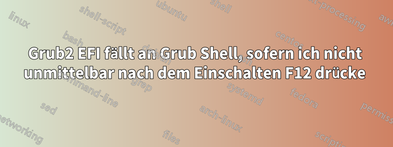 Grub2 EFI fällt an Grub Shell, sofern ich nicht unmittelbar nach dem Einschalten F12 drücke