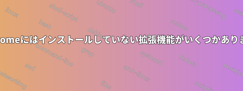 Chromeにはインストールしていない拡張機能がいくつかあります