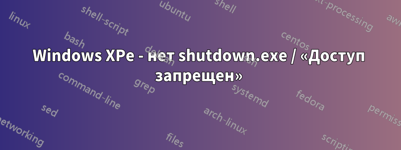 Windows XPe - нет shutdown.exe / «Доступ запрещен»