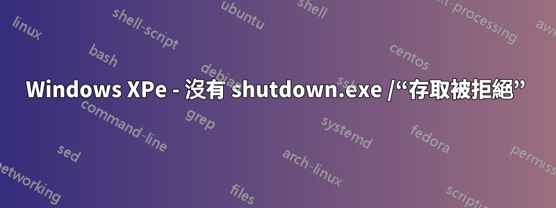 Windows XPe - 沒有 shutdown.exe /“存取被拒絕”