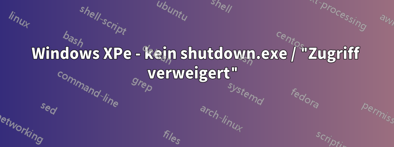 Windows XPe - kein shutdown.exe / "Zugriff verweigert"