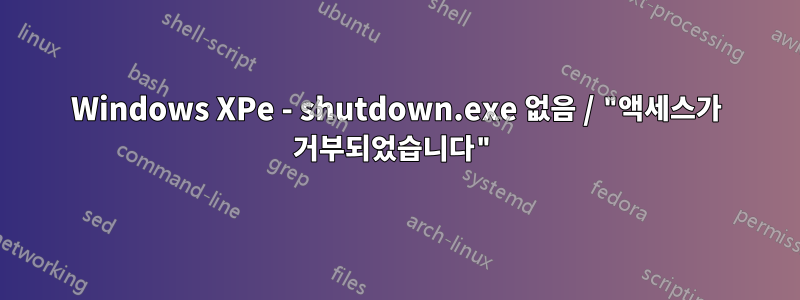 Windows XPe - shutdown.exe 없음 / "액세스가 거부되었습니다"