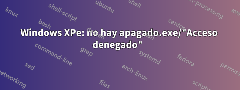 Windows XPe: no hay apagado.exe/"Acceso denegado"