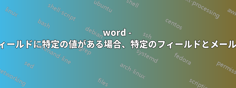 word - 別の特定のフィールドに特定の値がある場合、特定のフィールドとメールをマージする