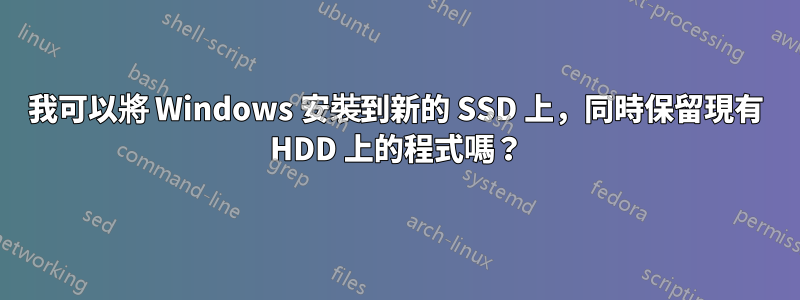 我可以將 Windows 安裝到新的 SSD 上，同時保留現有 HDD 上的程式嗎？