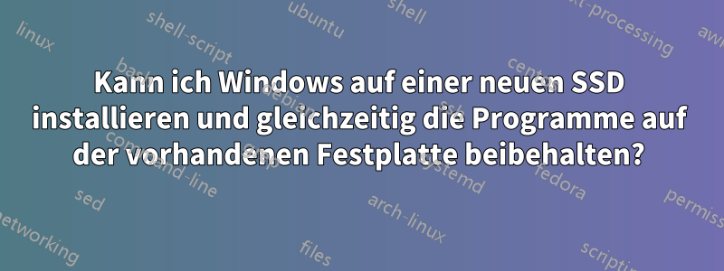 Kann ich Windows auf einer neuen SSD installieren und gleichzeitig die Programme auf der vorhandenen Festplatte beibehalten?