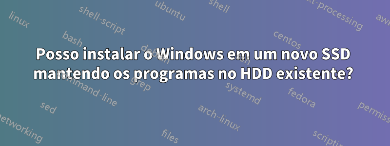 Posso instalar o Windows em um novo SSD mantendo os programas no HDD existente?