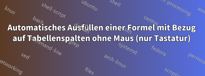 Automatisches Ausfüllen einer Formel mit Bezug auf Tabellenspalten ohne Maus (nur Tastatur)