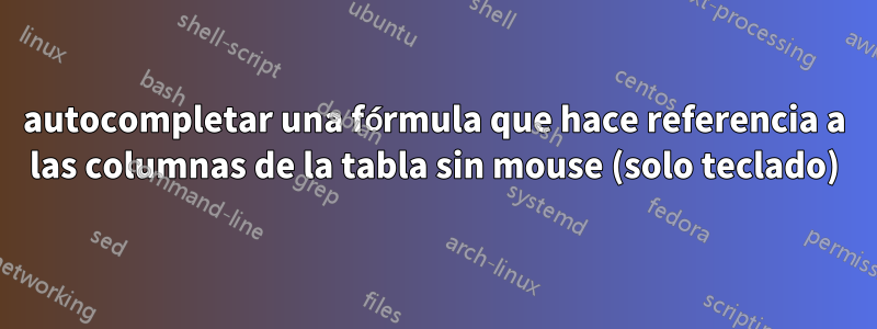 autocompletar una fórmula que hace referencia a las columnas de la tabla sin mouse (solo teclado)