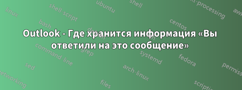 Outlook - Где хранится информация «Вы ответили на это сообщение»